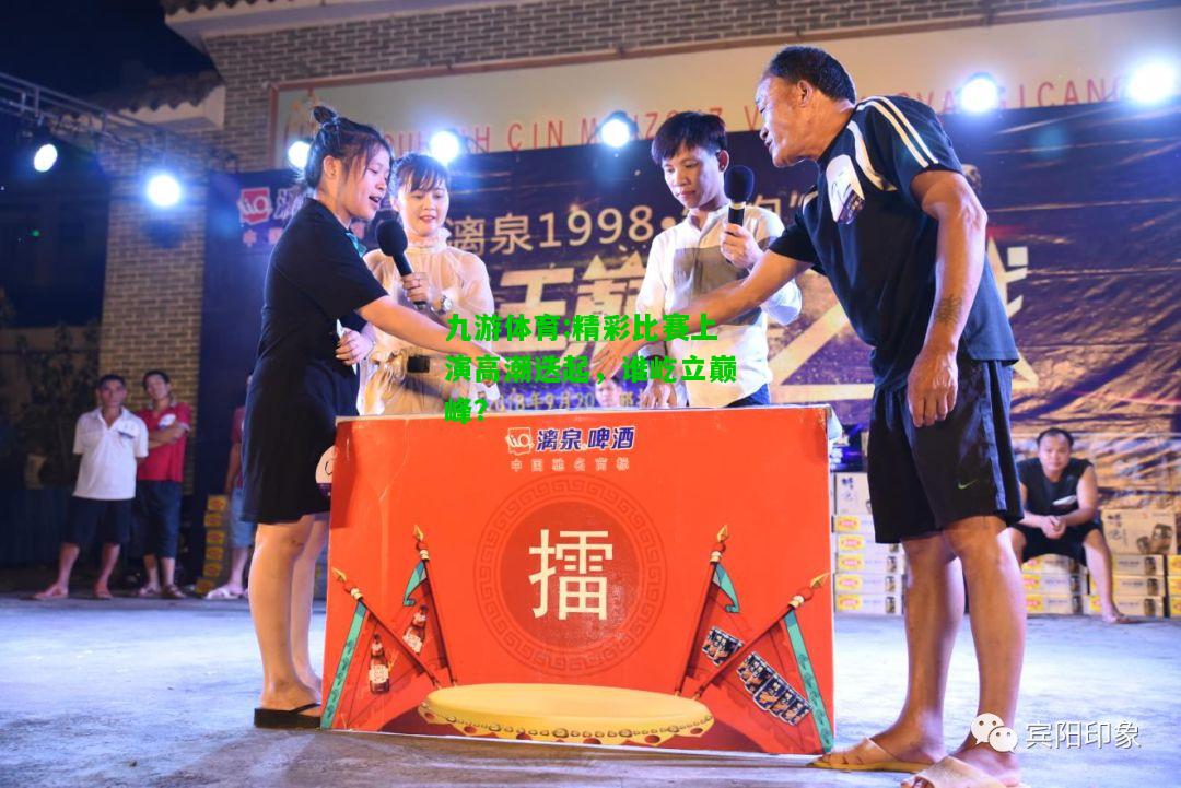 精彩比赛上演高潮迭起，谁屹立巅峰？
