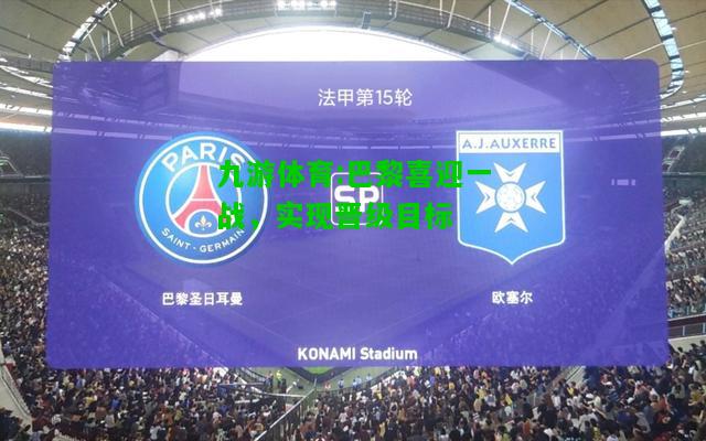 巴黎喜迎一战，实现晋级目标