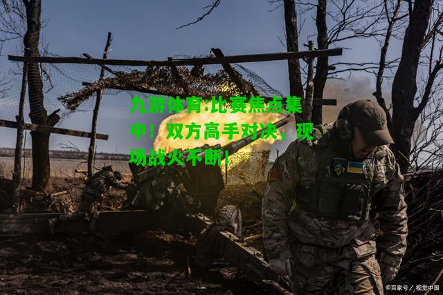 比赛焦点集中！双方高手对决，现场战火不断！