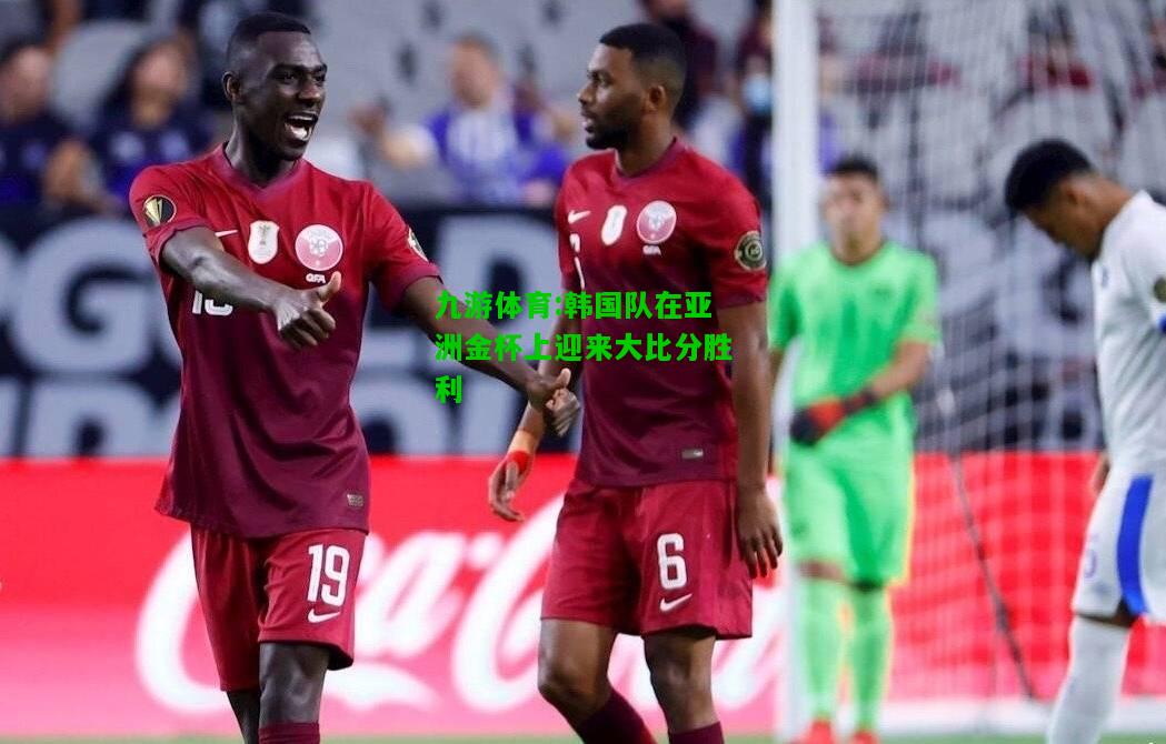 韩国队在亚洲金杯上迎来大比分胜利