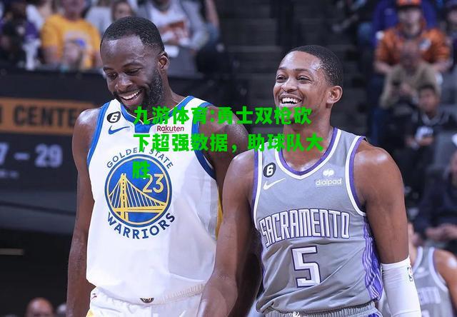 勇士双枪砍下超强数据，助球队大胜