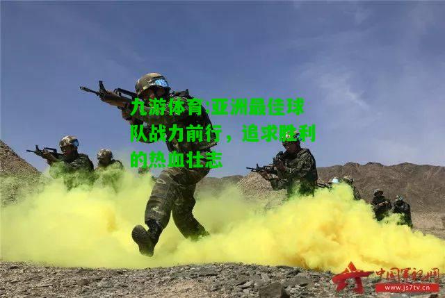 亚洲最佳球队战力前行，追求胜利的热血壮志