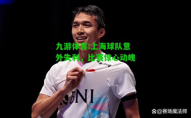 上海球队意外失利，比赛惊心动魄