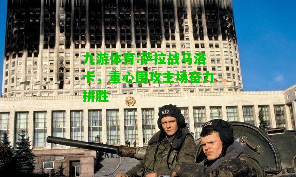 萨拉战马洛卡，重心围攻主场奋力拼胜
