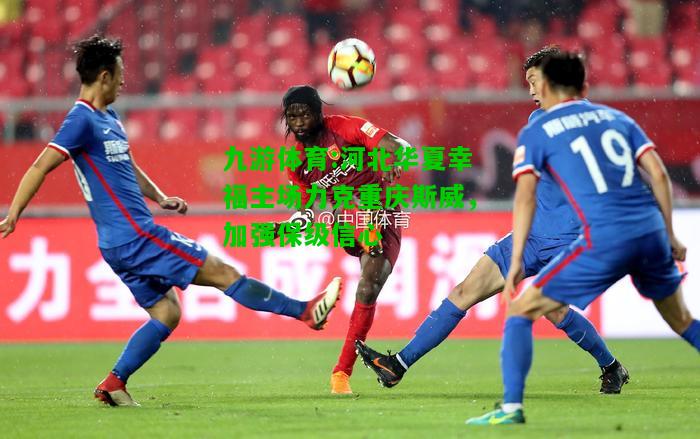 河北华夏幸福主场力克重庆斯威，加强保级信心