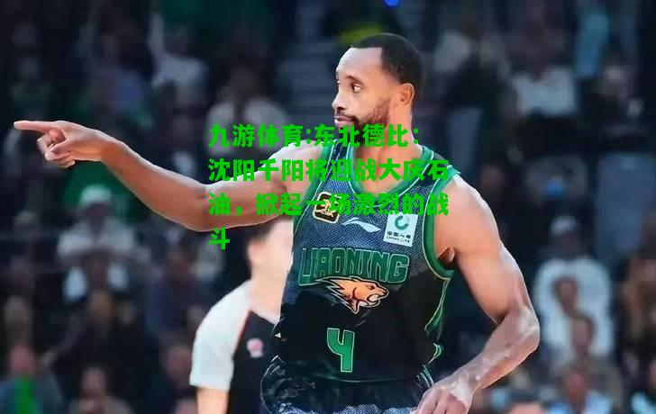 东北德比：沈阳千阳将迎战大庆石油，掀起一场激烈的战斗