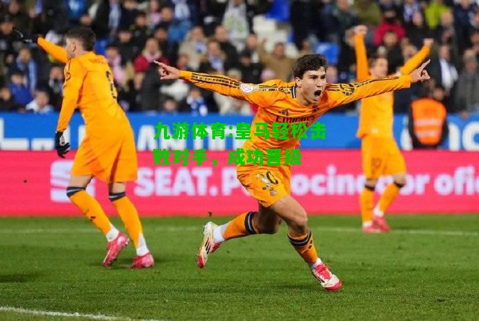 皇马轻松击败对手，成功晋级